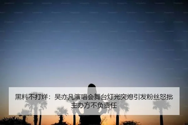 黑料不打烊：吴亦凡演唱会舞台灯光突熄引发粉丝怒批主办方不负责任